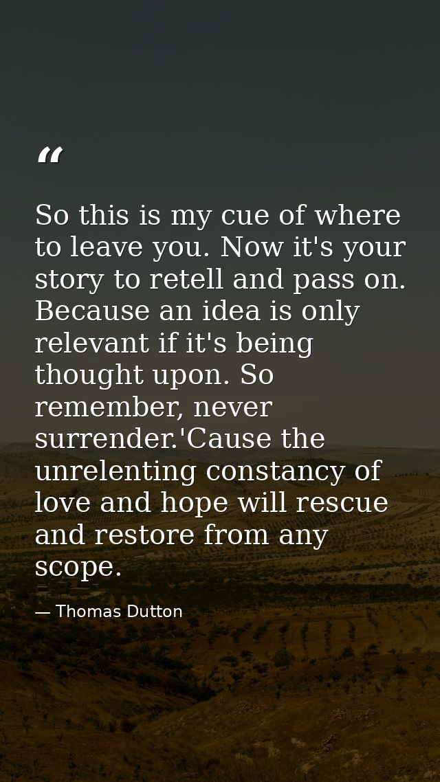 So this is my cue of where to leave you. Now it's your story to retell and pass on. Because an idea is only relevant if  — Thomas Dutton