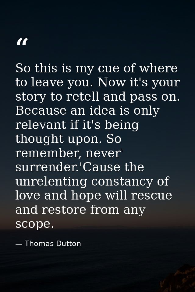 So this is my cue of where to leave you. Now it's your story to retell and pass on. Because an idea is only relevant if  — Thomas Dutton