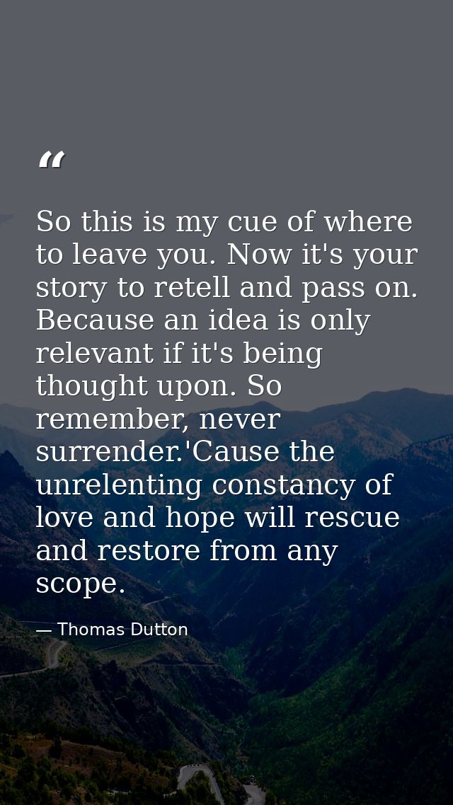 So this is my cue of where to leave you. Now it's your story to retell and pass on. Because an idea is only relevant if  — Thomas Dutton