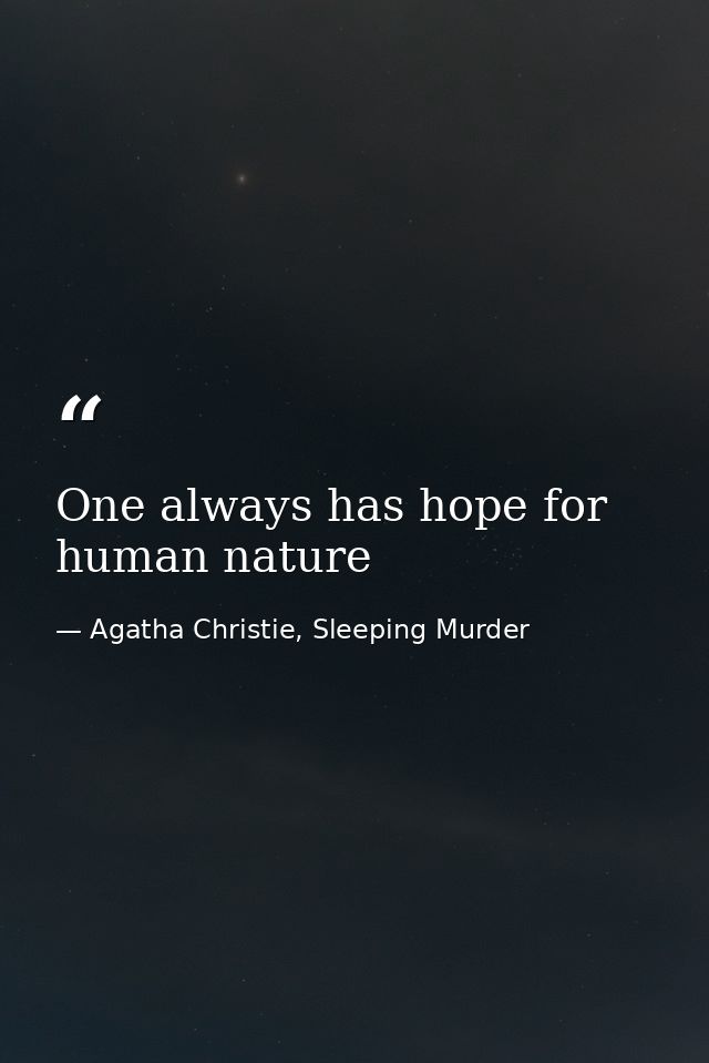 One always has hope for human nature — Agatha Christie, Sleeping Murder