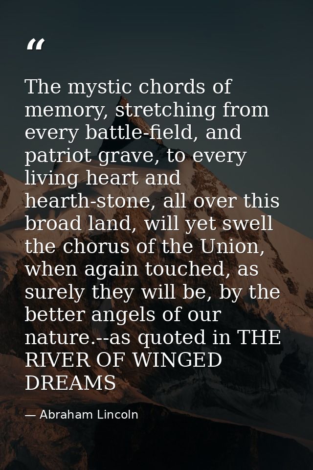 The mystic chords of memory, stretching from every battle-field, and patriot grave, to every living heart and hearth-sto — Abraham Lincoln