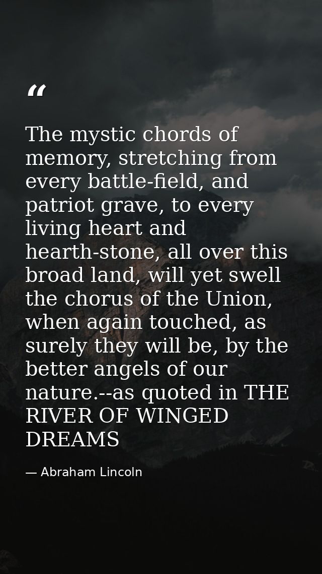 The mystic chords of memory, stretching from every battle-field, and patriot grave, to every living heart and hearth-sto — Abraham Lincoln