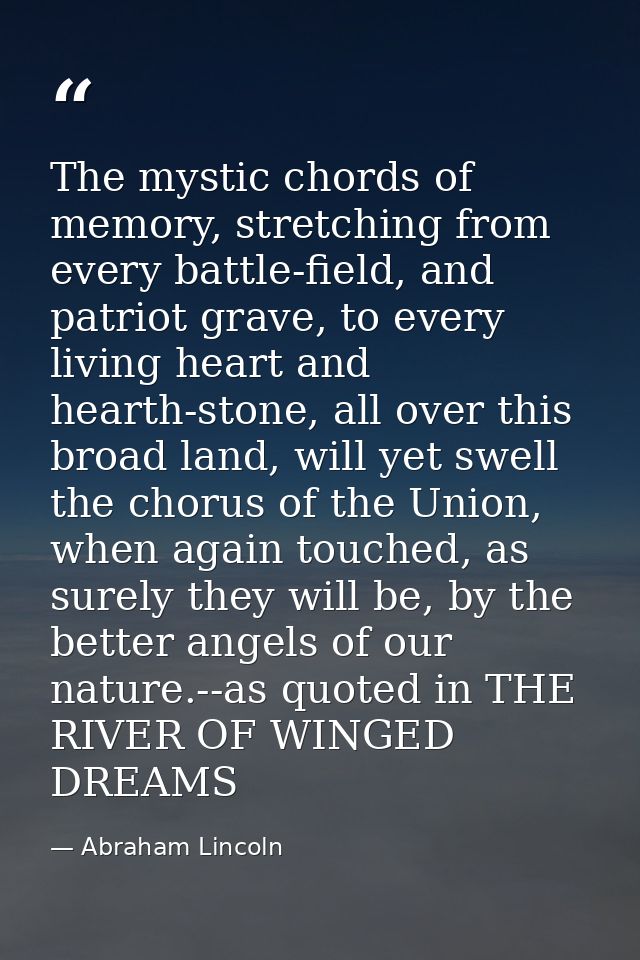 The mystic chords of memory, stretching from every battle-field, and patriot grave, to every living heart and hearth-sto — Abraham Lincoln