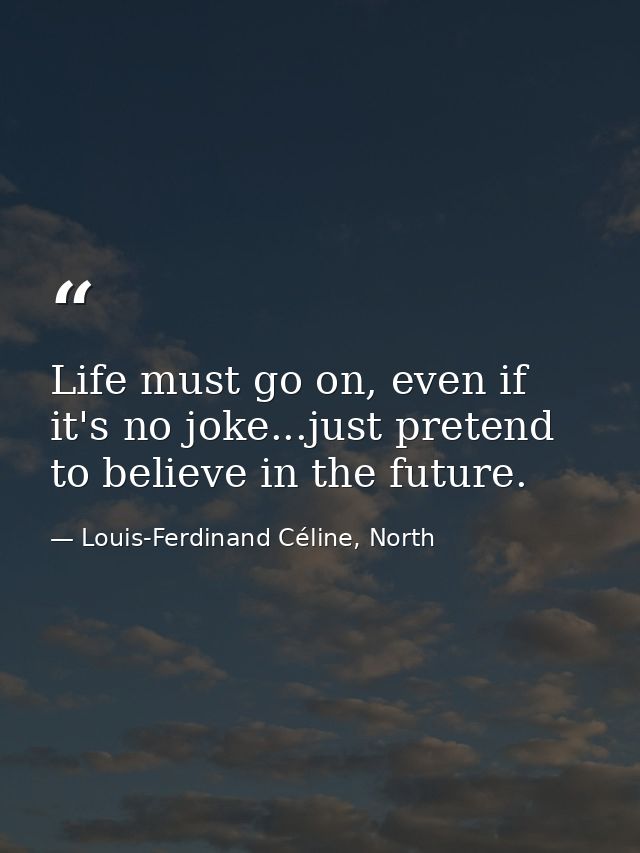 Life must go on, even if it's no joke...just pretend to believe in the future. — Louis-Ferdinand Céline, North