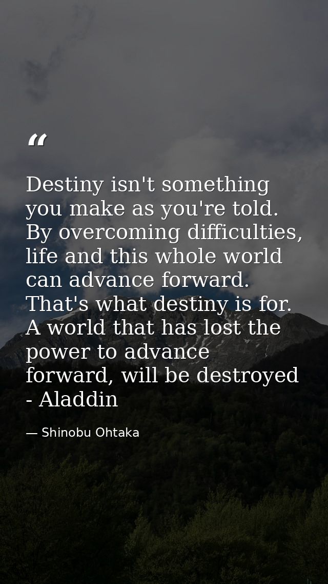 Destiny isn't something you make as you're told. By overcoming difficulties, life and this whole world can advance forwa — Shinobu Ohtaka