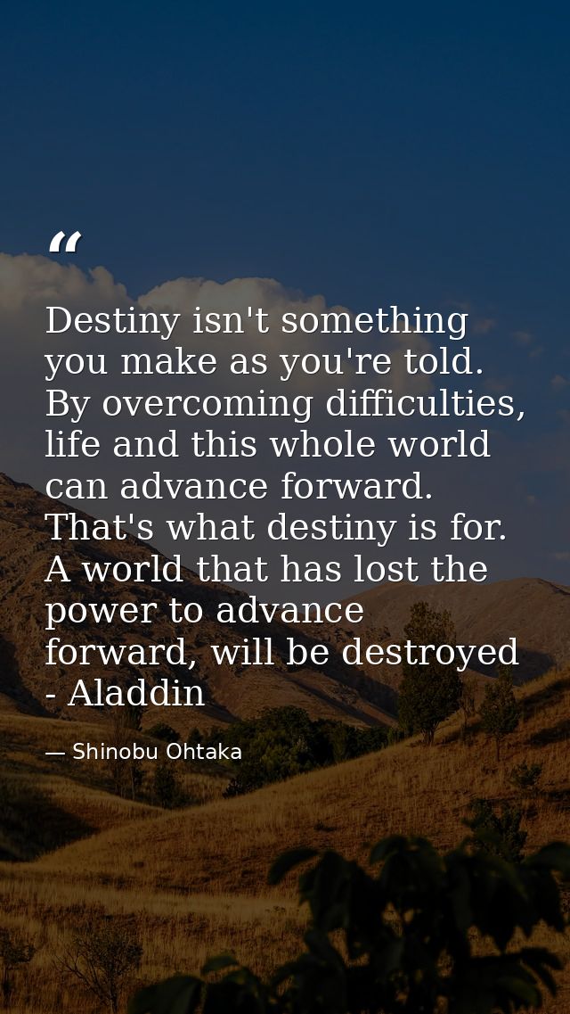 Destiny isn't something you make as you're told. By overcoming difficulties, life and this whole world can advance forwa — Shinobu Ohtaka