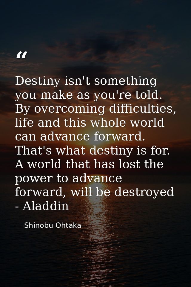 Destiny isn't something you make as you're told. By overcoming difficulties, life and this whole world can advance forwa — Shinobu Ohtaka