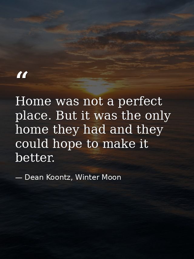 Home was not a perfect place. But it was the only home they had and they could hope to make it better. — Dean Koontz, Winter Moon