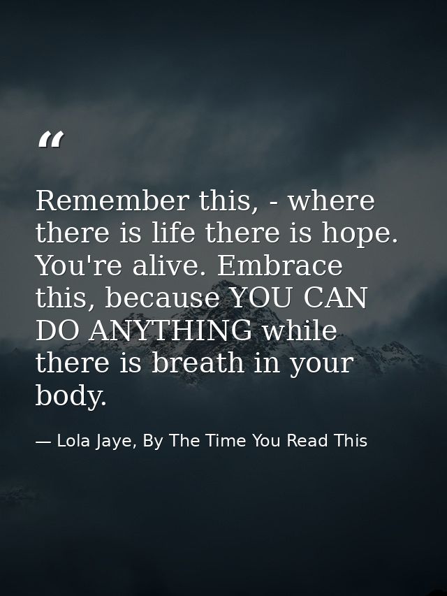 Remember this, - where there is life there is hope. You're alive. Embrace this, because YOU CAN DO ANYTHING while there  — Lola Jaye, By The Time You Read This