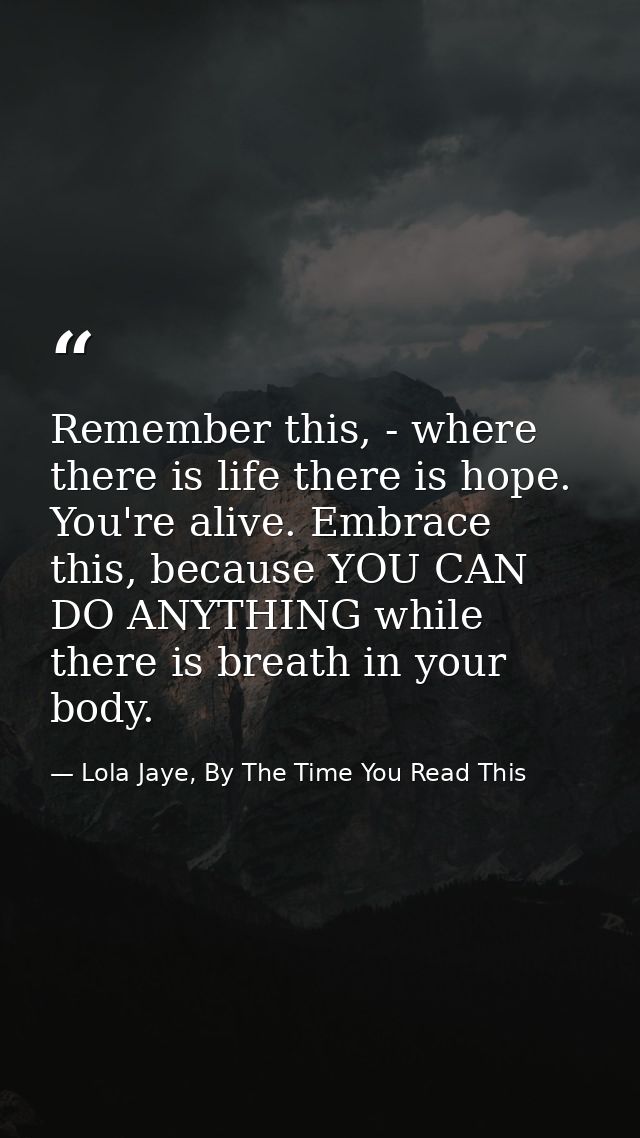Remember this, - where there is life there is hope. You're alive. Embrace this, because YOU CAN DO ANYTHING while there  — Lola Jaye, By The Time You Read This