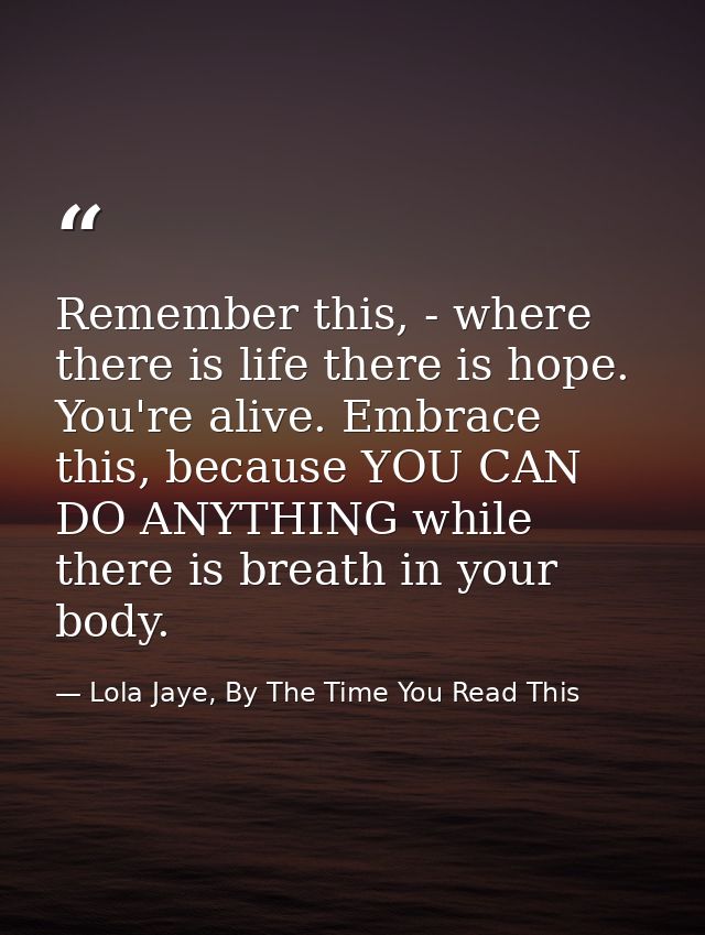 Remember this, - where there is life there is hope. You're alive. Embrace this, because YOU CAN DO ANYTHING while there  — Lola Jaye, By The Time You Read This
