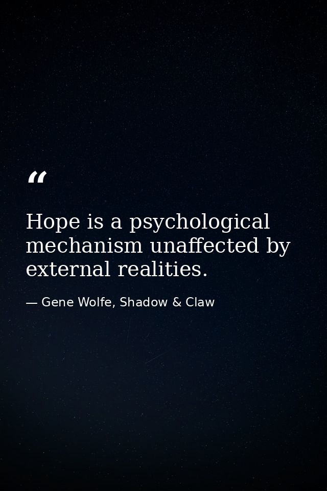 Hope is a psychological mechanism unaffected by external realities. — Gene Wolfe, Shadow & Claw