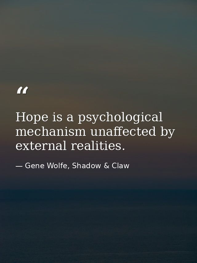 Hope is a psychological mechanism unaffected by external realities. — Gene Wolfe, Shadow & Claw