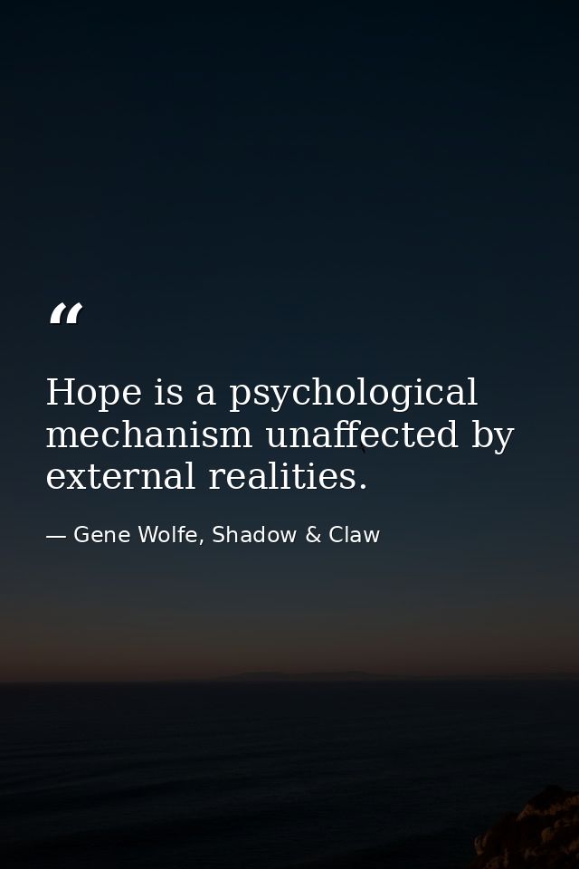 Hope is a psychological mechanism unaffected by external realities. — Gene Wolfe, Shadow & Claw