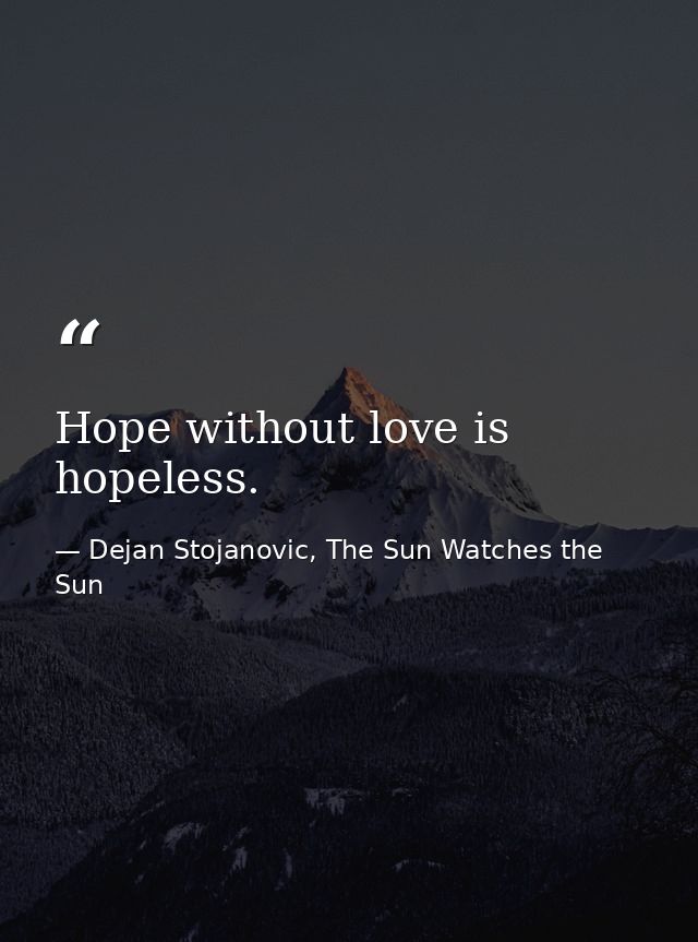 Hope without love is hopeless. — Dejan Stojanovic, The Sun Watches the Sun