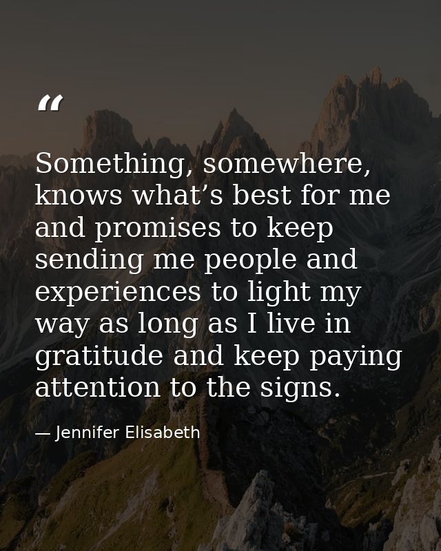 Something, somewhere, knows what’s best for me and promises to keep sending me people and experiences to light my way as — Jennifer Elisabeth