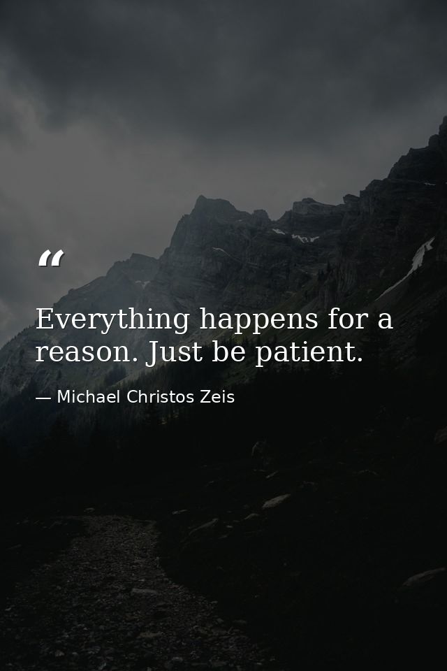 Everything happens for a reason. Just be patient. — Michael Christos Zeis
