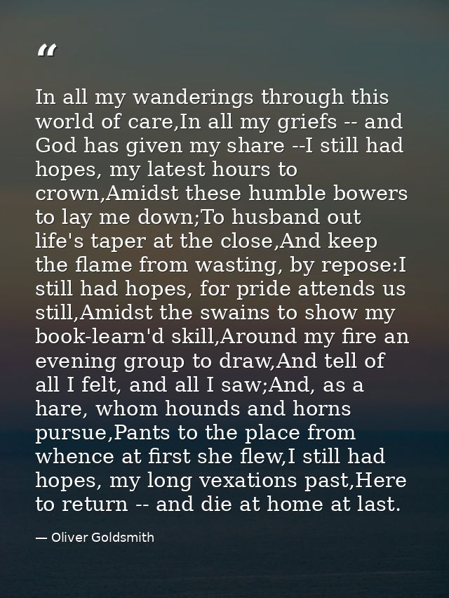 In all my wanderings through this world of care,In all my griefs -- and God has given my share --I still had hopes, my l — Oliver Goldsmith