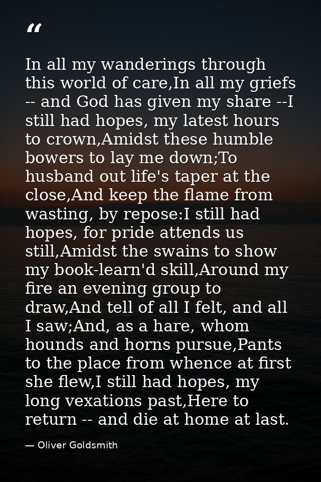 In all my wanderings through this world of care,In all my griefs -- and God has given my share --I still had hopes, my l — Oliver Goldsmith