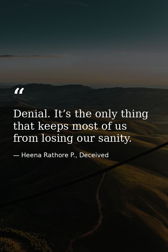 Denial. It’s the only thing that keeps most of us from losing our sanity. — Heena Rathore P., Deceived