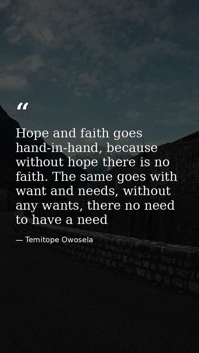 Hope and faith goes hand-in-hand, because without hope there is no faith. The same goes with want and needs, without any — Temitope Owosela