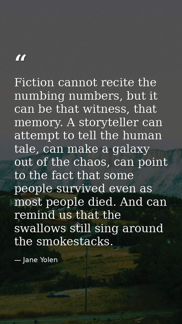 Fiction cannot recite the numbing numbers, but it can be that witness, that memory. A storyteller can attempt to tell th — Jane Yolen