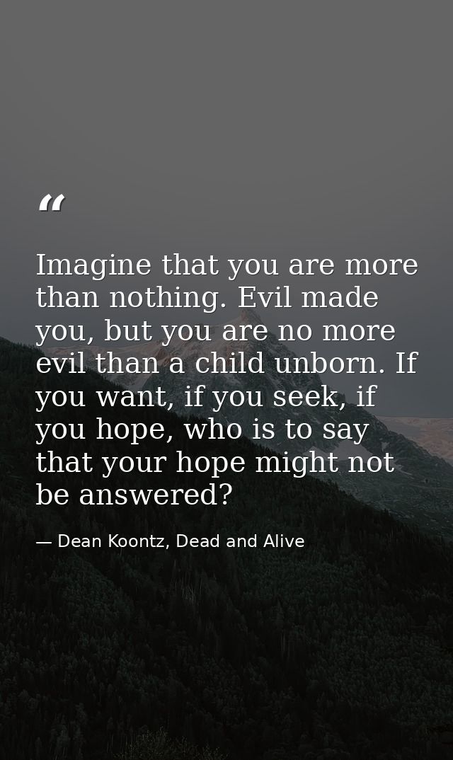 Imagine that you are more than nothing. Evil made you, but you are no more evil than a child unborn. If you want, if you — Dean Koontz, Dead and Alive