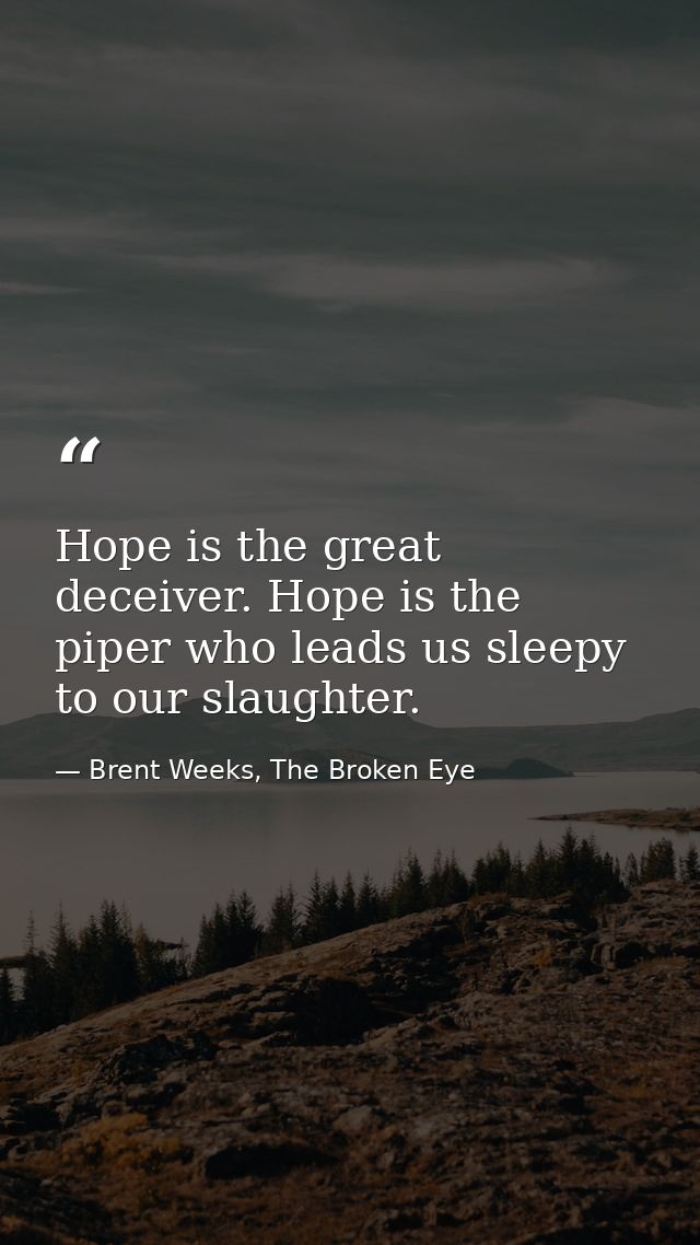 Hope is the great deceiver. Hope is the piper who leads us sleepy to our slaughter. — Brent Weeks, The Broken Eye