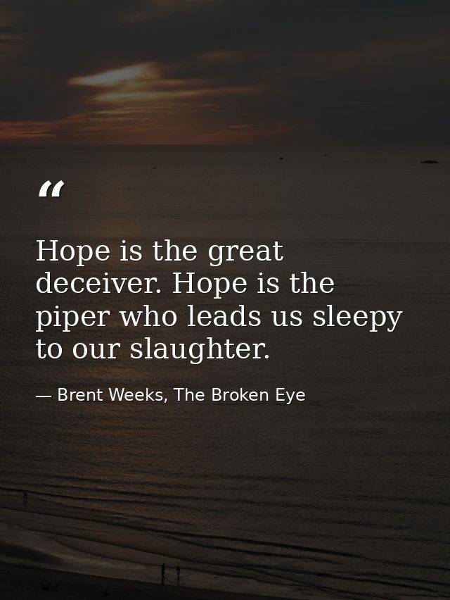 Hope is the great deceiver. Hope is the piper who leads us sleepy to our slaughter. — Brent Weeks, The Broken Eye
