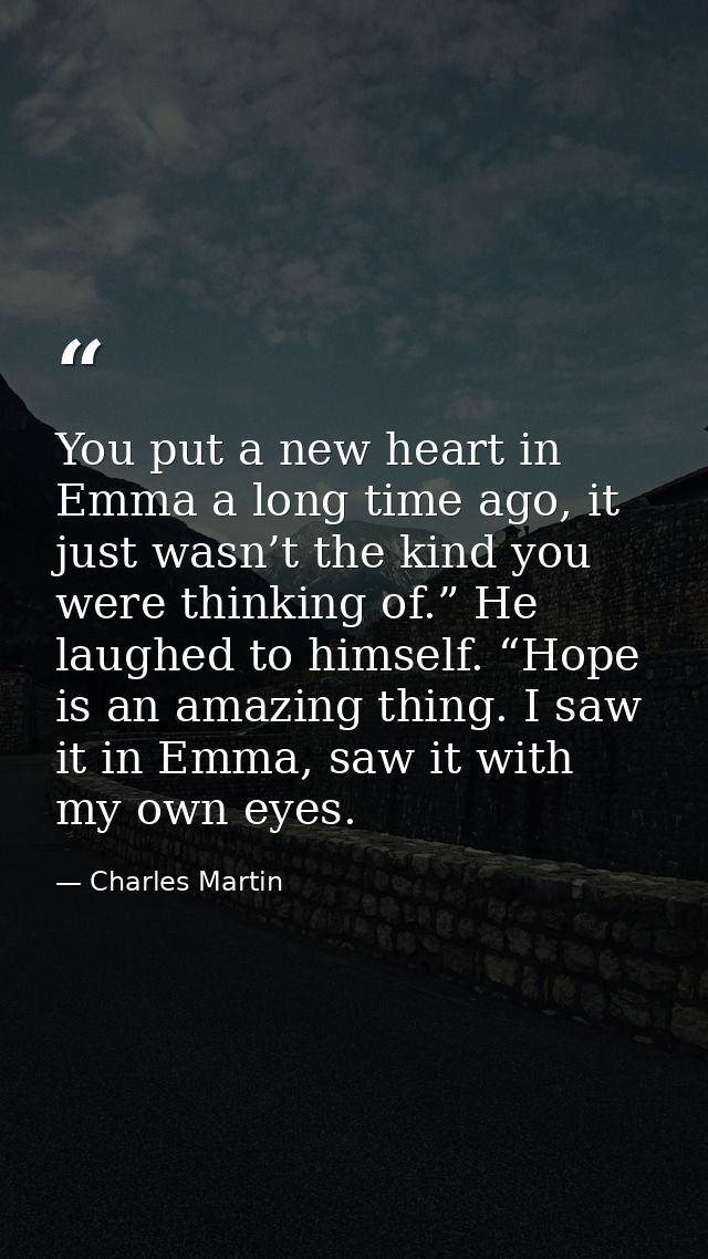 You put a new heart in Emma a long time ago, it just wasn’t the kind you were thinking of.” He laughed to himself. “Hope — Charles Martin