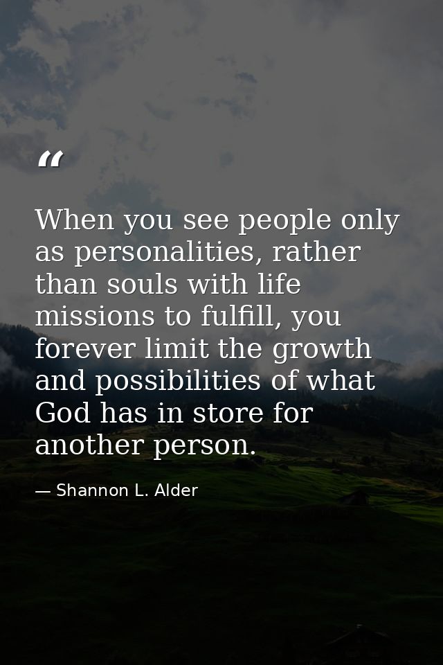 When you see people only as personalities, rather than souls with life missions to fulfill, you forever limit the growth — Shannon L. Alder