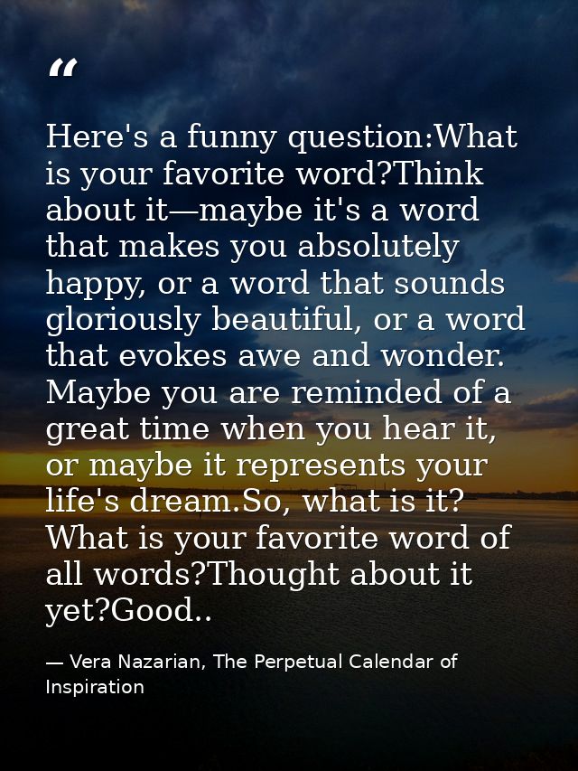 Here's a funny question:What is your favorite word?Think about it—maybe it's a word that makes you absolutely happy, or  — Vera Nazarian, The Perpetual Calendar of Inspiration