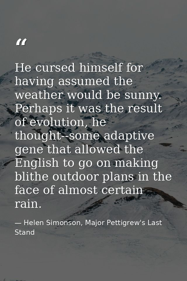 He cursed himself for having assumed the weather would be sunny. Perhaps it was the result of evolution, he thought--som — Helen Simonson, Major Pettigrew's Last Stand