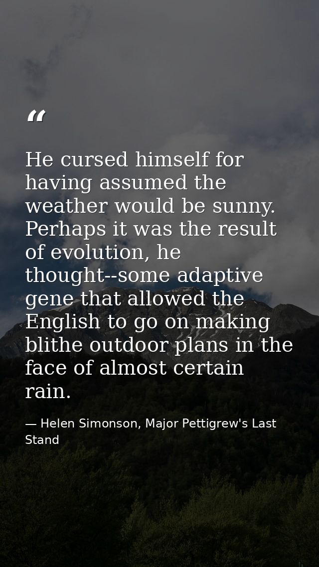 He cursed himself for having assumed the weather would be sunny. Perhaps it was the result of evolution, he thought--som — Helen Simonson, Major Pettigrew's Last Stand