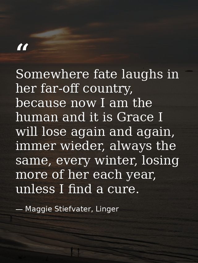 Somewhere fate laughs in her far-off country, because now I am the human and it is Grace I will lose again and again, im — Maggie Stiefvater, Linger