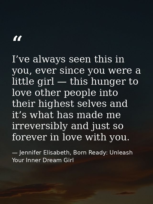 I’ve always seen this in you, ever since you were a little girl — this hunger to love other people into their highest se — Jennifer Elisabeth, Born Ready: Unleash Your Inner Dream Girl