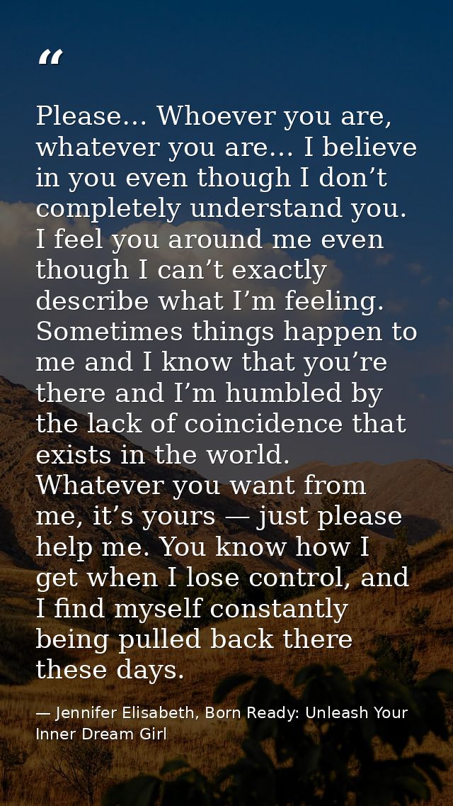 Please… Whoever you are, whatever you are… I believe in you even though I don’t completely understand you. I feel you ar — Jennifer Elisabeth, Born Ready: Unleash Your Inner Dream Girl