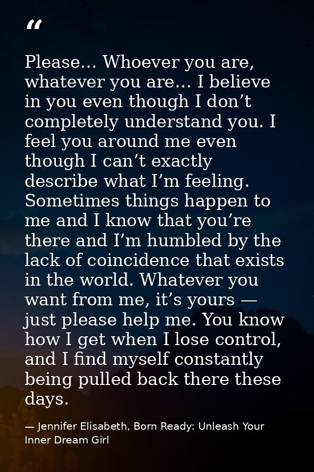 Please… Whoever you are, whatever you are… I believe in you even though I don’t completely understand you. I feel you ar — Jennifer Elisabeth, Born Ready: Unleash Your Inner Dream Girl