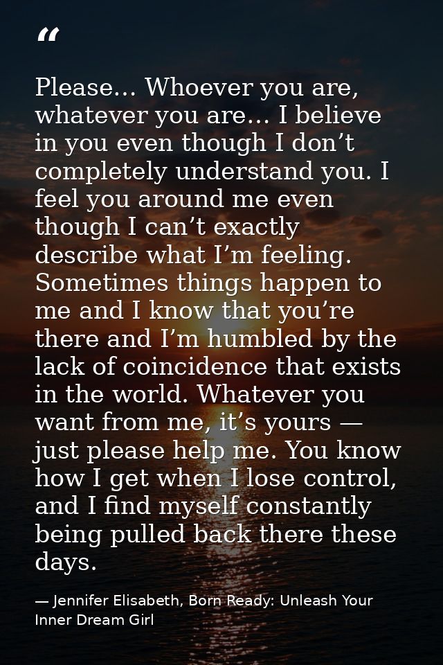 Please… Whoever you are, whatever you are… I believe in you even though I don’t completely understand you. I feel you ar — Jennifer Elisabeth, Born Ready: Unleash Your Inner Dream Girl
