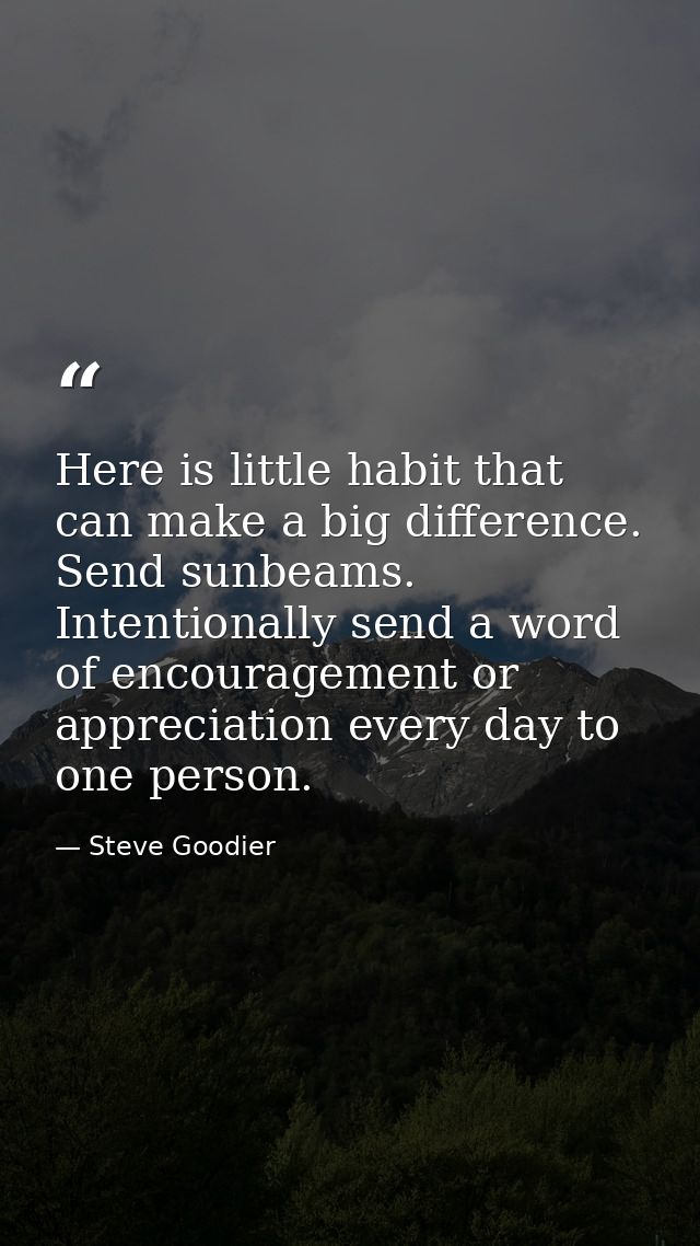 Here is little habit that can make a big difference. Send sunbeams. Intentionally send a word of encouragement or apprec — Steve Goodier