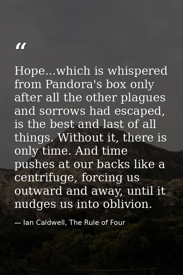 Hope...which is whispered from Pandora's box only after all the other plagues and sorrows had escaped, is the best and l — Ian Caldwell, The Rule of Four