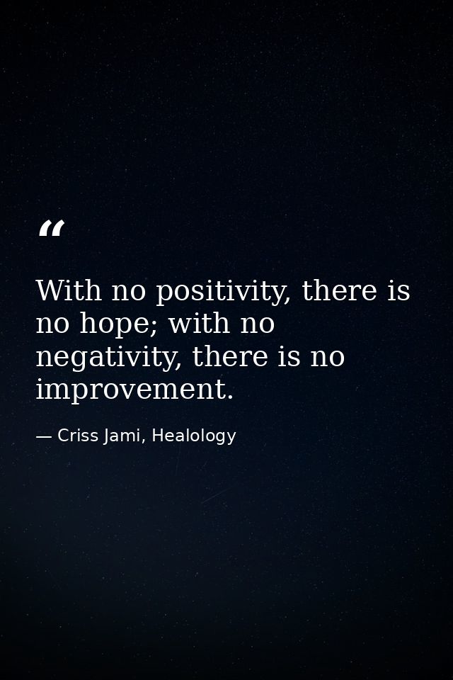 With no positivity, there is no hope; with no negativity, there is no improvement. — Criss Jami, Healology