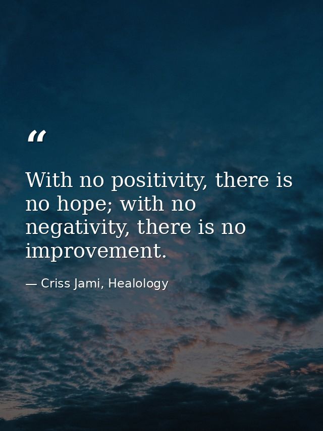 With no positivity, there is no hope; with no negativity, there is no improvement. — Criss Jami, Healology