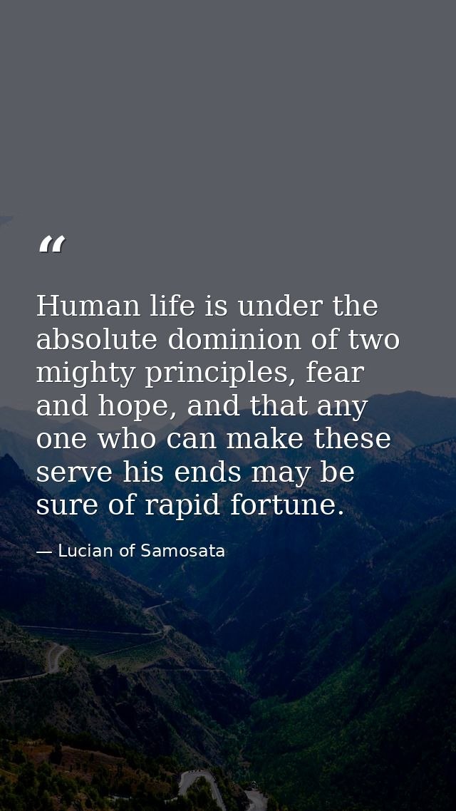 Human life is under the absolute dominion of two mighty principles, fear and hope, and that any one who can make these s — Lucian of Samosata