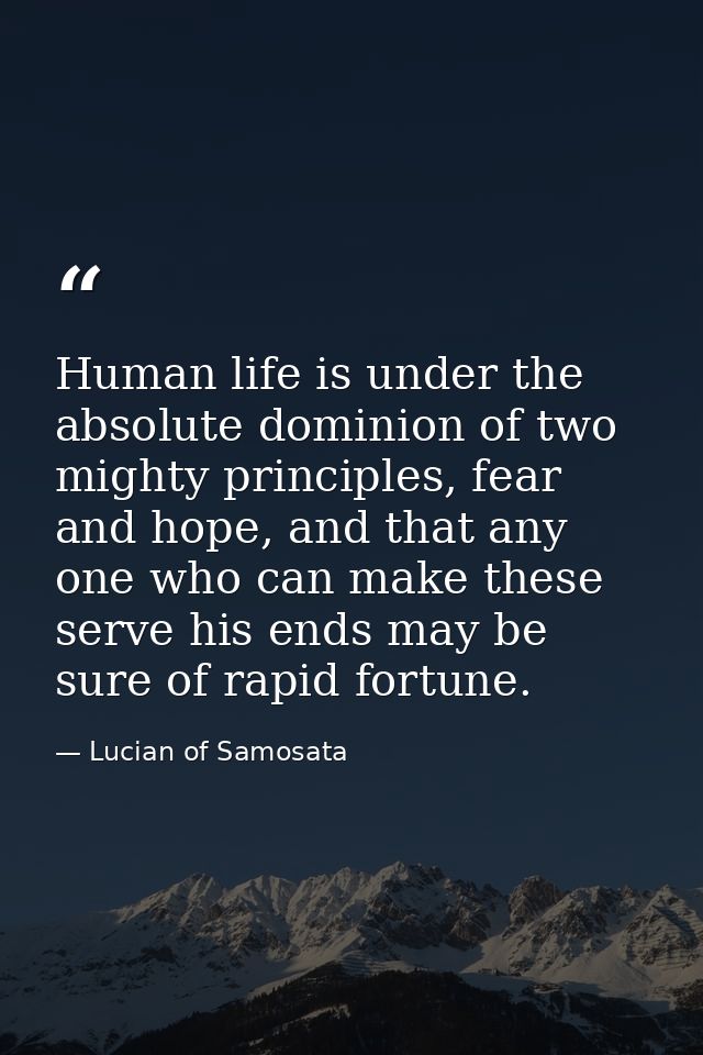 Human life is under the absolute dominion of two mighty principles, fear and hope, and that any one who can make these s — Lucian of Samosata