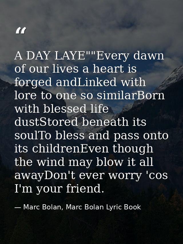 A DAY LAYE""Every dawn of our lives a heart is forged andLinked with lore to one so similarBorn with blessed life dustSt — Marc Bolan, Marc Bolan Lyric Book