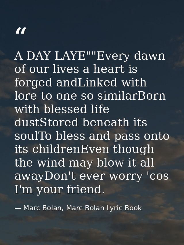 A DAY LAYE""Every dawn of our lives a heart is forged andLinked with lore to one so similarBorn with blessed life dustSt — Marc Bolan, Marc Bolan Lyric Book