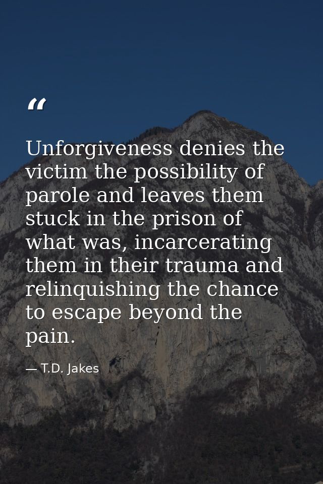 Unforgiveness denies the victim the possibility of parole and leaves them stuck in the prison of what was, incarcerating — T.D. Jakes
