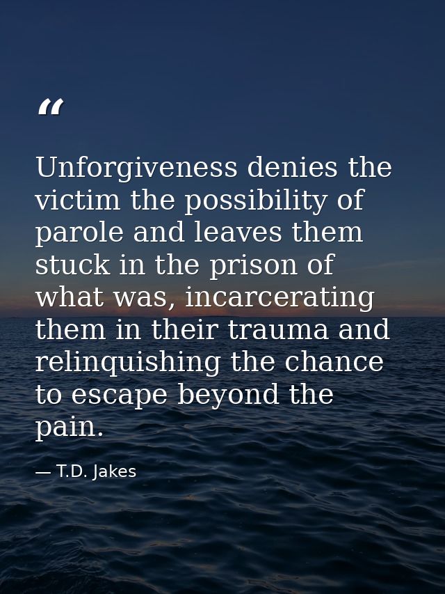 Unforgiveness denies the victim the possibility of parole and leaves them stuck in the prison of what was, incarcerating — T.D. Jakes