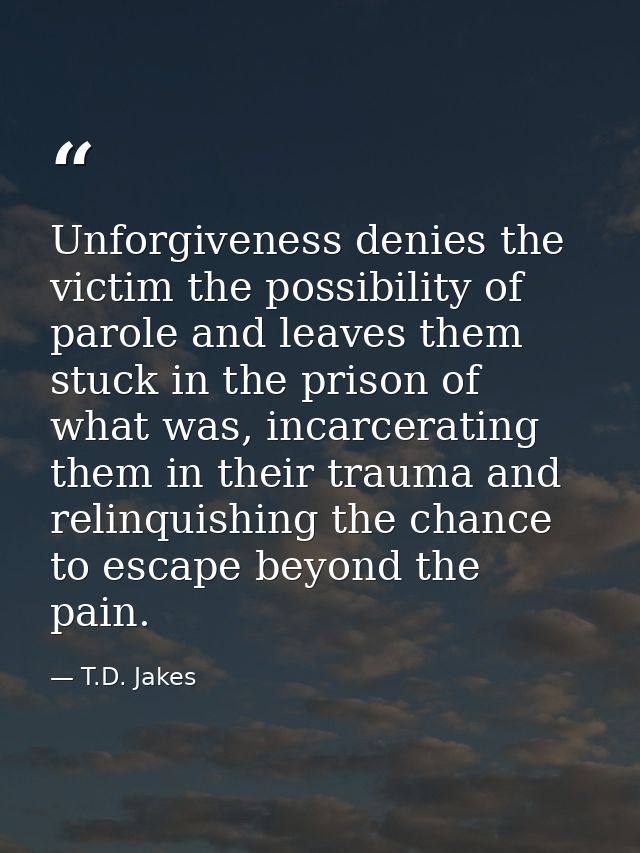 Unforgiveness denies the victim the possibility of parole and leaves them stuck in the prison of what was, incarcerating — T.D. Jakes